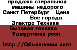 продажа стиральной машины недорого Санкт-Петербург › Цена ­ 1 500 - Все города Электро-Техника » Бытовая техника   . Удмуртская респ.